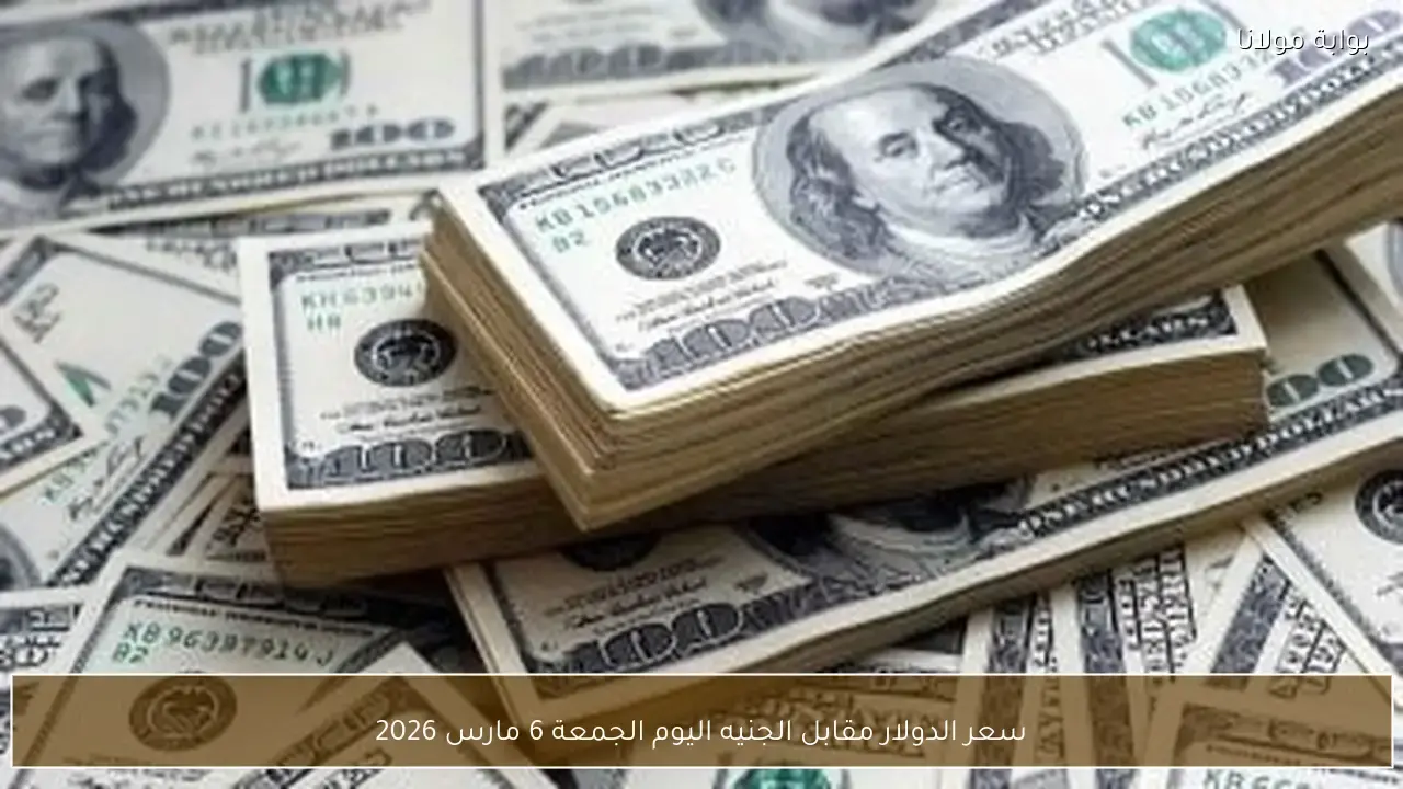 تحركات سعر الدولار مقابل الجنيه المصري في تعاملات الجمعة 6 مارس 2026